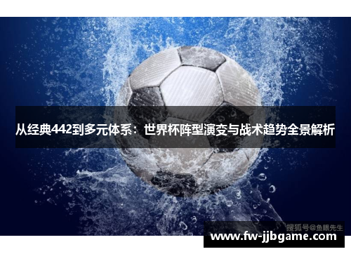 从经典442到多元体系:世界杯阵型演变与战术趋势全景解析 从经典442到多元体系:世界杯阵型演变与战术趋势全景解析