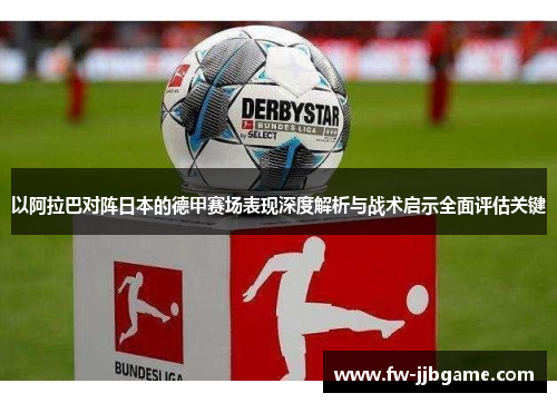 以阿拉巴对阵日本的德甲赛场表现深度解析与战术启示全面评估关键