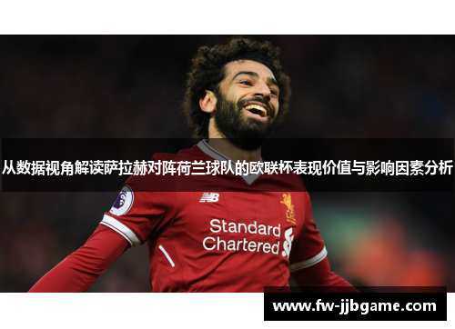 从数据视角解读萨拉赫对阵荷兰球队的欧联杯表现价值与影响因素分析