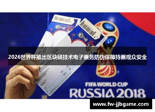 2026世界杯推出区块链技术电子票务防伪保障持票观众安全 2026世界杯推出区块链技术电子票务防伪保障持票观众安全