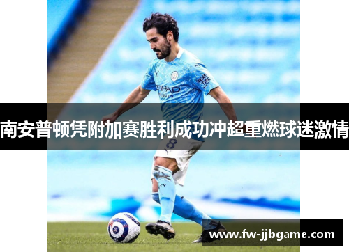 南安普顿凭附加赛胜利成功冲超重燃球迷激情 南安普顿凭附加赛胜利成功冲超重燃球迷激情