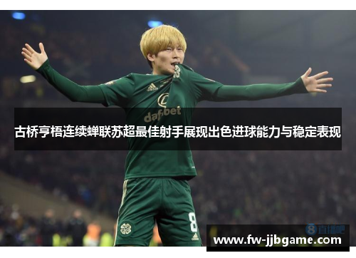 古桥亨梧连续蝉联苏超最佳射手展现出色进球能力与稳定表现