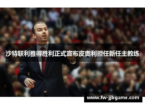 沙特联利雅得胜利正式宣布皮奥利担任新任主教练