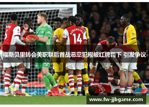 福斯贝里转会美职联后首战恶意犯规被红牌罚下 引发争议 福斯贝里转会美职联后首战恶意犯规被红牌罚下 引发争议