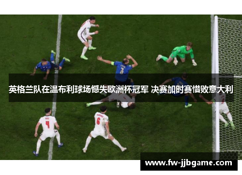 英格兰队在温布利球场憾失欧洲杯冠军 决赛加时赛惜败意大利