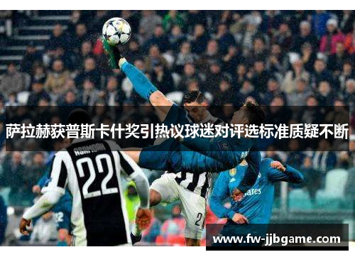 萨拉赫获普斯卡什奖引热议球迷对评选标准质疑不断