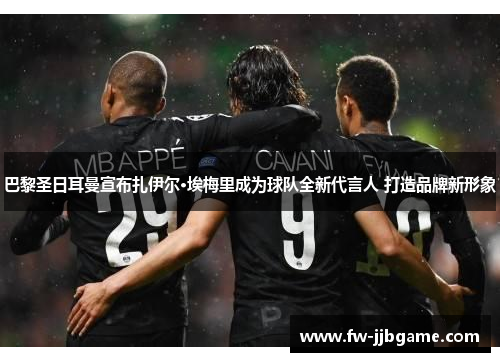 巴黎圣日耳曼宣布扎伊尔·埃梅里成为球队全新代言人 打造品牌新形象 巴黎圣日耳曼宣布扎伊尔·埃梅里成为球队全新代言人 打造品牌新形象