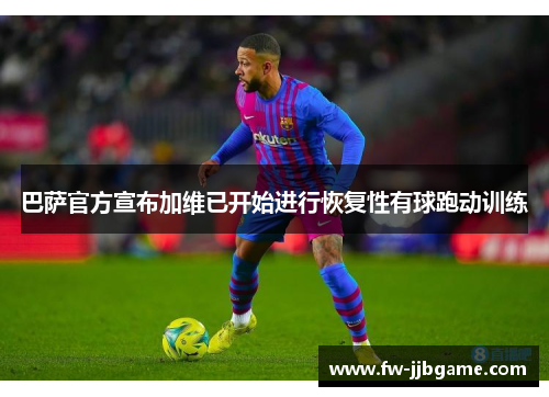 巴萨官方宣布加维已开始进行恢复性有球跑动训练 巴萨官方宣布加维已开始进行恢复性有球跑动训练
