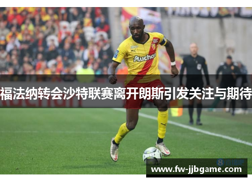 福法纳转会沙特联赛离开朗斯引发关注与期待