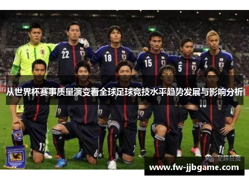从世界杯赛事质量演变看全球足球竞技水平趋势发展与影响分析 从世界杯赛事质量演变看全球足球竞技水平趋势发展与影响分析