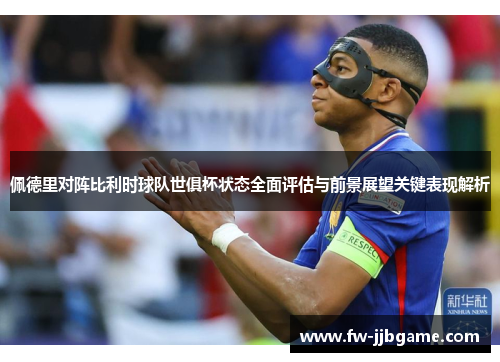 佩德里对阵比利时球队世俱杯状态全面评估与前景展望关键表现解析 佩德里对阵比利时球队世俱杯状态全面评估与前景展望关键表现解析