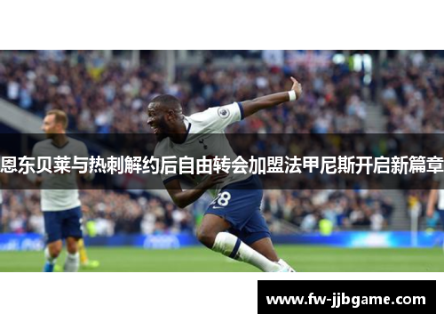 恩东贝莱与热刺解约后自由转会加盟法甲尼斯开启新篇章 恩东贝莱与热刺解约后自由转会加盟法甲尼斯开启新篇章